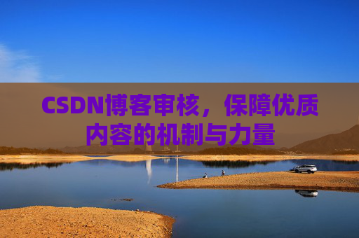 CSDN博客审核,保障优质内容的机制与力量